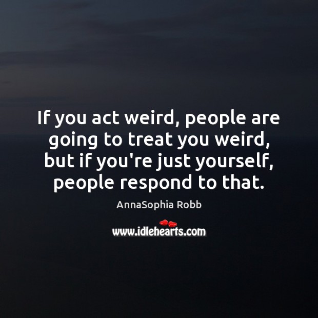 If you act weird, people are going to treat you weird, but Image