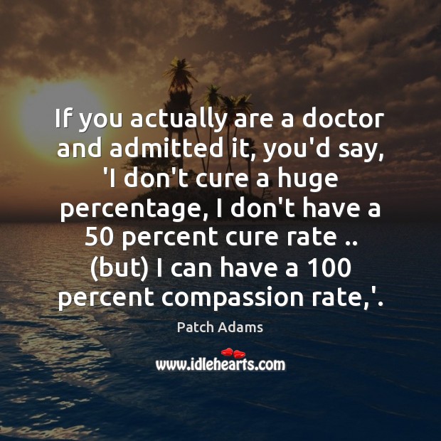 If you actually are a doctor and admitted it, you’d say, ‘I Patch Adams Picture Quote