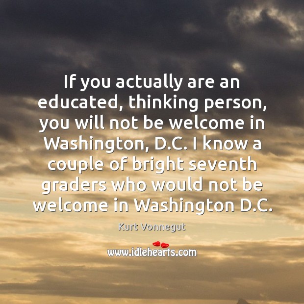 If you actually are an educated, thinking person, you will not be Kurt Vonnegut Picture Quote