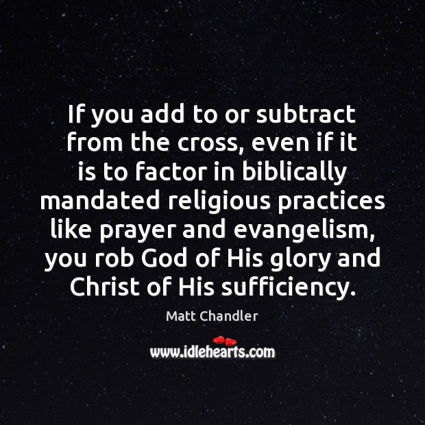 If you add to or subtract from the cross, even if it Matt Chandler Picture Quote