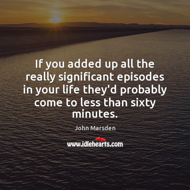 If you added up all the really significant episodes in your life John Marsden Picture Quote