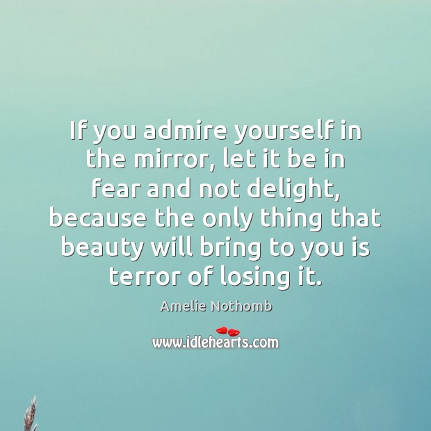 If you admire yourself in the mirror, let it be in fear Amelie Nothomb Picture Quote