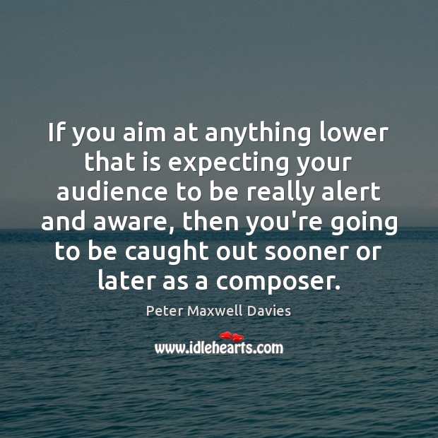 If you aim at anything lower that is expecting your audience to Peter Maxwell Davies Picture Quote