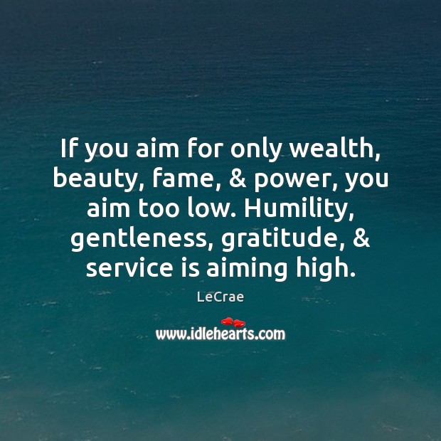 If you aim for only wealth, beauty, fame, & power, you aim too Humility Quotes Image