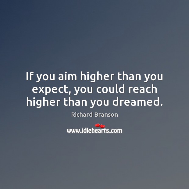 If you aim higher than you expect, you could reach higher than you dreamed. Richard Branson Picture Quote