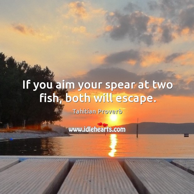 If you aim your spear at two fish, both will escape. Tahitian Proverbs Image