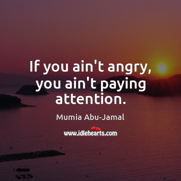 If you ain’t angry, you ain’t paying attention. Mumia Abu-Jamal Picture Quote
