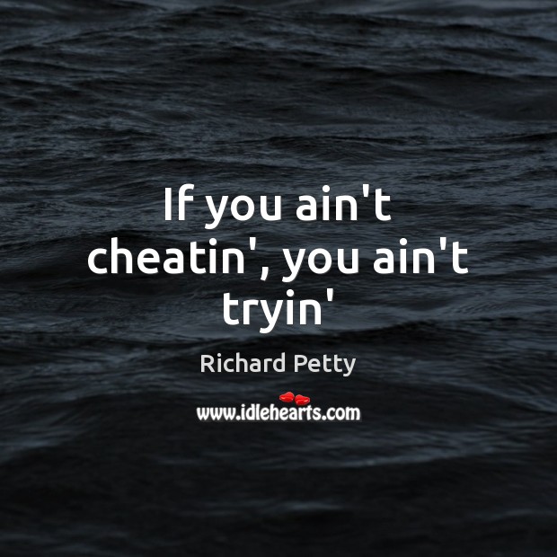 If you ain’t cheatin’, you ain’t tryin’ Richard Petty Picture Quote