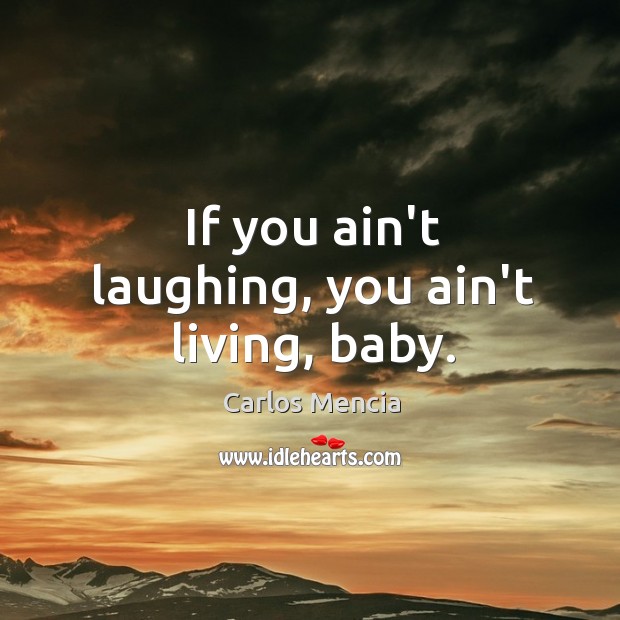 If you ain’t laughing, you ain’t living, baby. Carlos Mencia Picture Quote