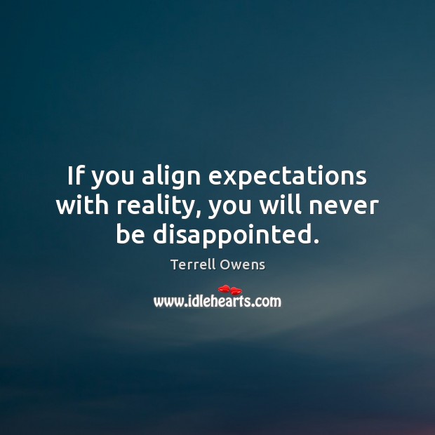 If you align expectations with reality, you will never be disappointed. Terrell Owens Picture Quote