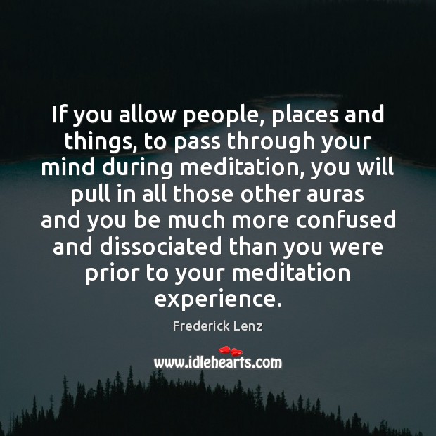 If you allow people, places and things, to pass through your mind Frederick Lenz Picture Quote