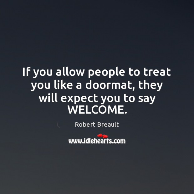 If you allow people to treat you like a doormat, they will expect you to say WELCOME. Robert Breault Picture Quote