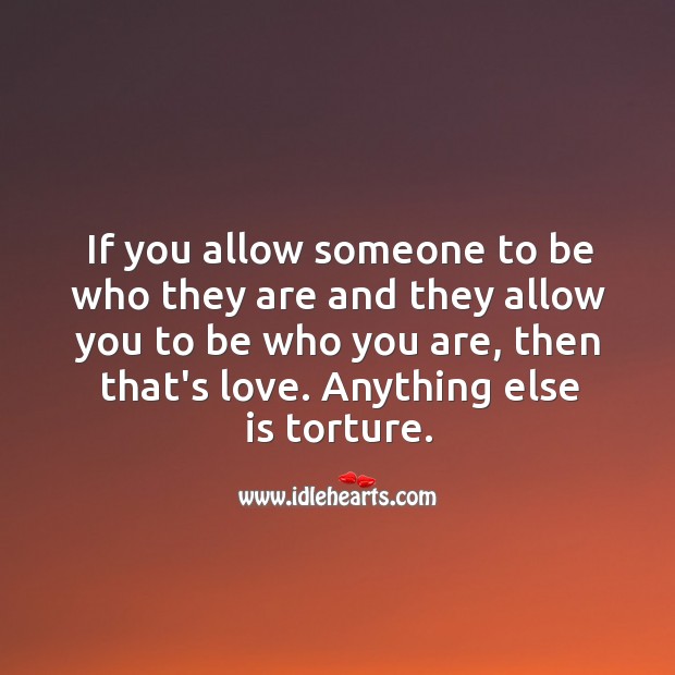 If you allow someone to be who they are and they allow you to be who you are, then that’s love. Image