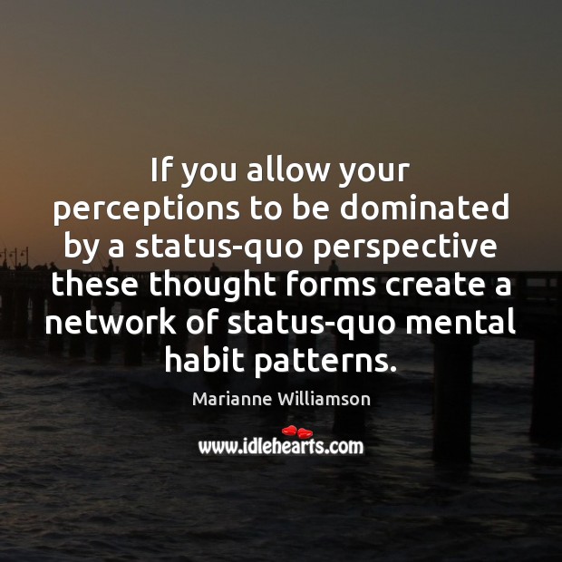 If you allow your perceptions to be dominated by a status-quo perspective Marianne Williamson Picture Quote