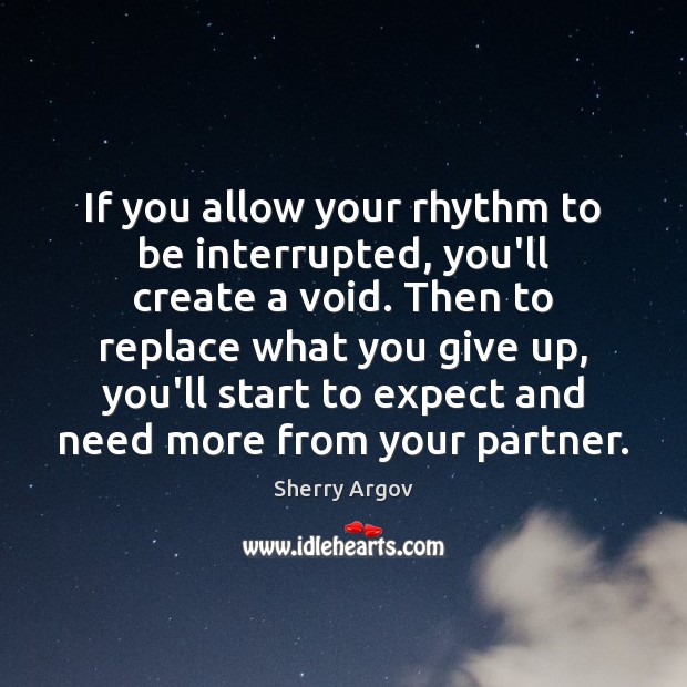 If you allow your rhythm to be interrupted, you’ll create a void. Sherry Argov Picture Quote