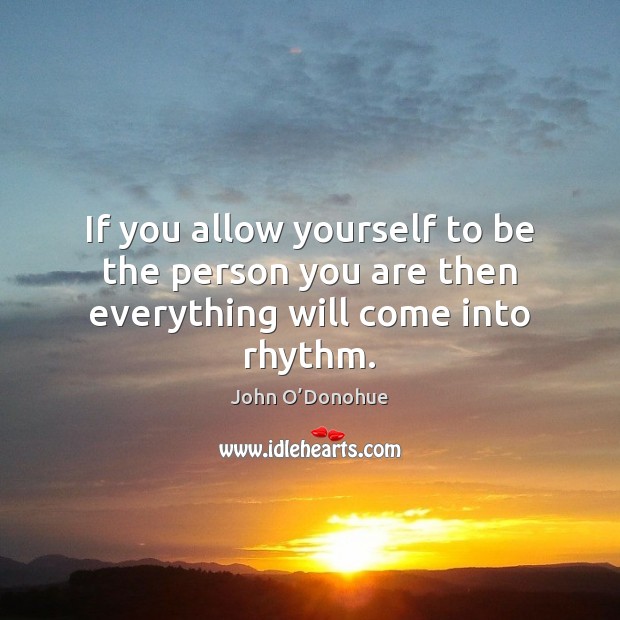 If you allow yourself to be the person you are then everything will come into rhythm. Image