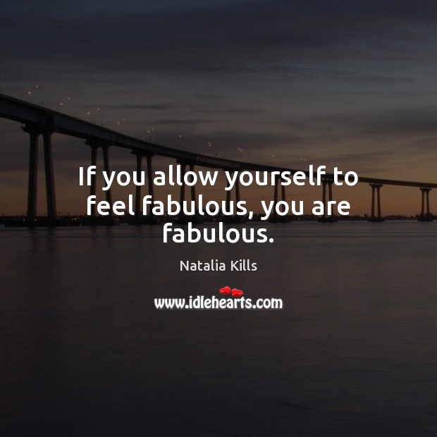 If you allow yourself to feel fabulous, you are fabulous. Natalia Kills Picture Quote