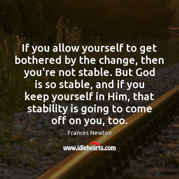 If you allow yourself to get bothered by the change, then you’re Frances Newton Picture Quote