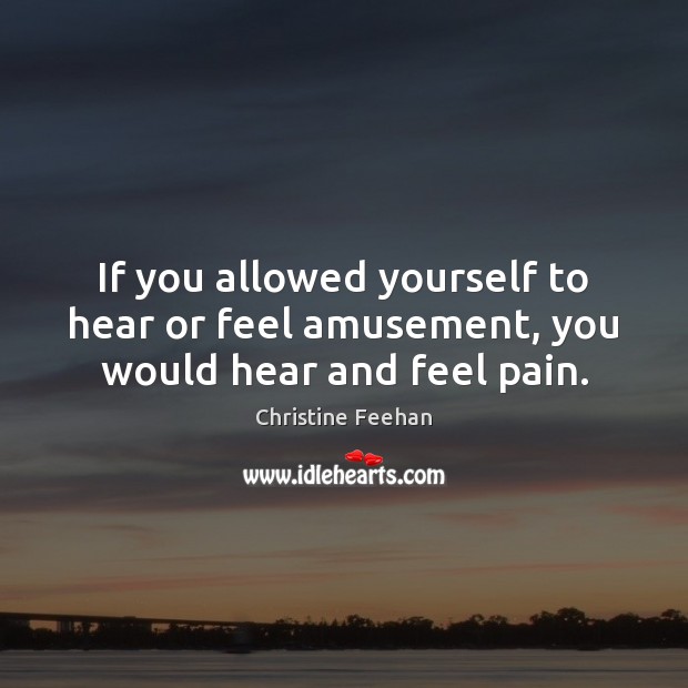 If you allowed yourself to hear or feel amusement, you would hear and feel pain. Christine Feehan Picture Quote