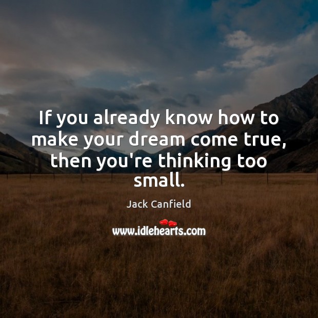 If you already know how to make your dream come true, then you’re thinking too small. Jack Canfield Picture Quote