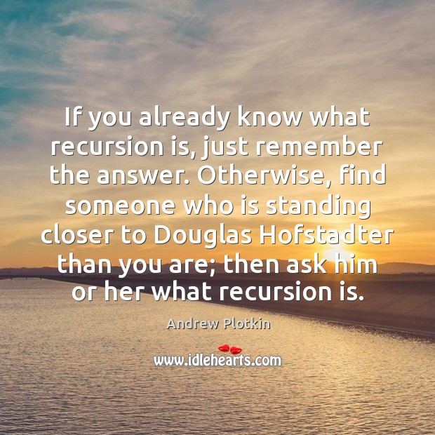 If you already know what recursion is, just remember the answer. Otherwise, Andrew Plotkin Picture Quote