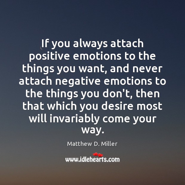 If you always attach positive emotions to the things you want, and Matthew D. Miller Picture Quote