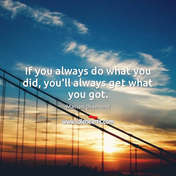 If you always do what you did, you’ll always get what you got. Image