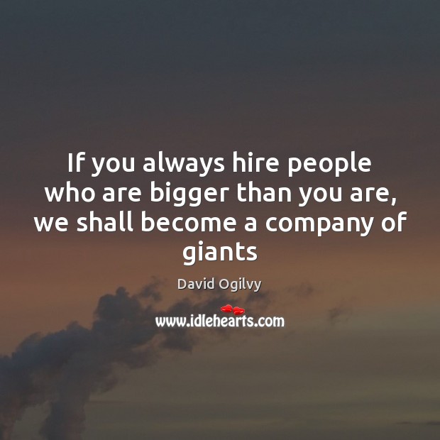 If you always hire people who are bigger than you are, we shall become a company of giants Image
