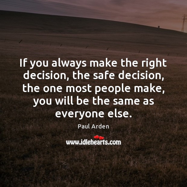 If you always make the right decision, the safe decision, the one Paul Arden Picture Quote