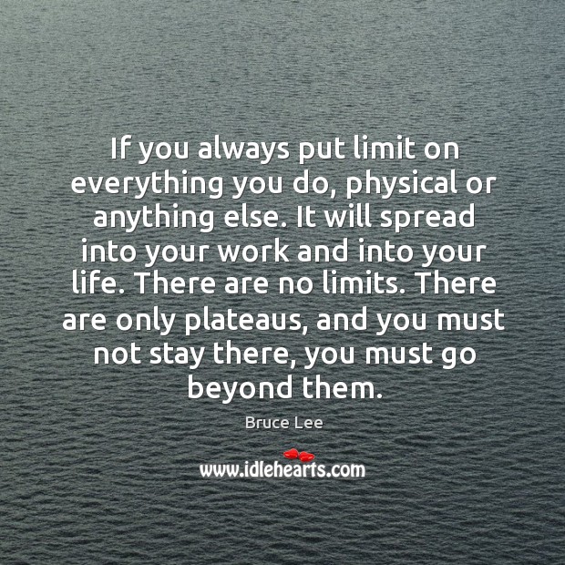 If you always put limit on everything you do, physical or anything else. Bruce Lee Picture Quote