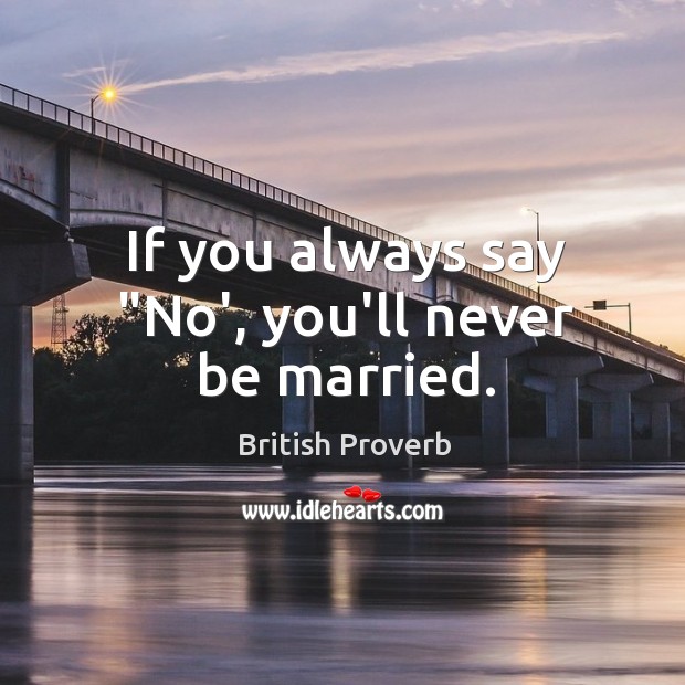 If you always say “no’, you’ll never be married. British Proverbs Image