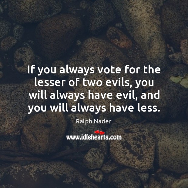 If you always vote for the lesser of two evils, you will Ralph Nader Picture Quote