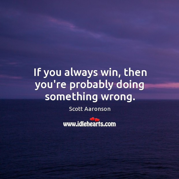If you always win, then you’re probably doing something wrong. Image