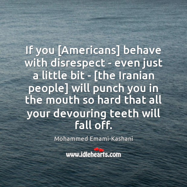 If you [Americans] behave with disrespect – even just a little bit Mohammed Emami-Kashani Picture Quote