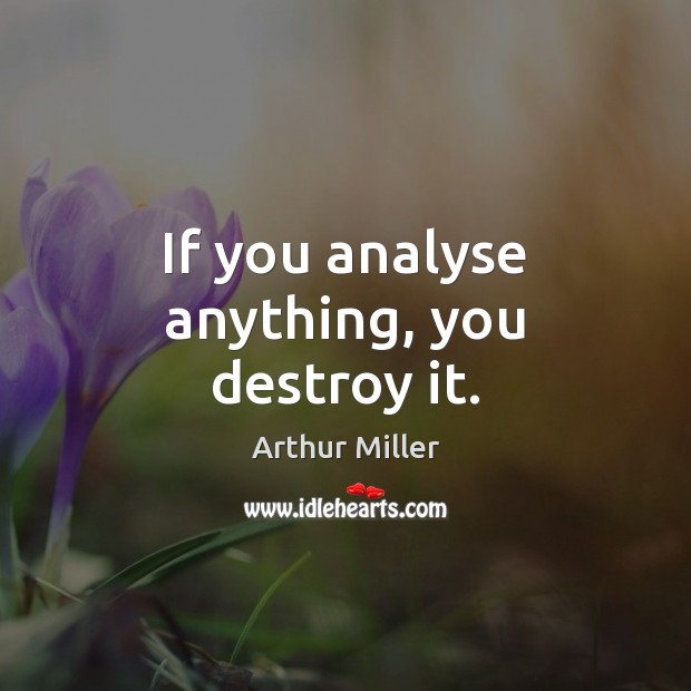 If you analyse anything, you destroy it. Arthur Miller Picture Quote