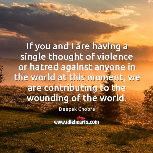 If you and I are having a single thought of violence or hatred against anyone in the world at this moment Deepak Chopra Picture Quote