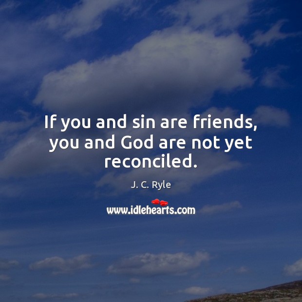 If you and sin are friends, you and God are not yet reconciled. J. C. Ryle Picture Quote