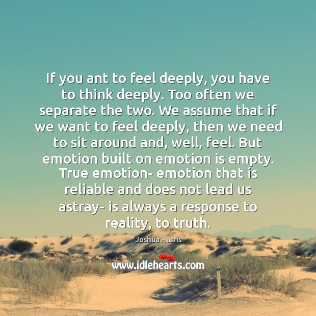 If you ant to feel deeply, you have to think deeply. Too Joshua Harris Picture Quote