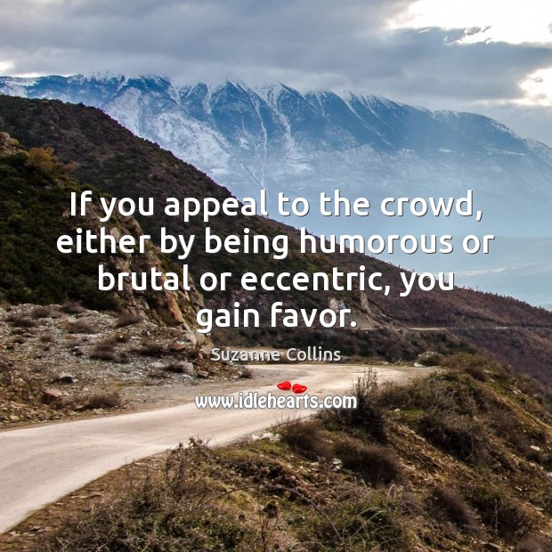 If you appeal to the crowd, either by being humorous or brutal Suzanne Collins Picture Quote