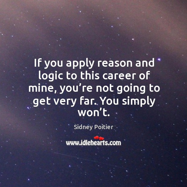 If you apply reason and logic to this career of mine, you’re not going to get very far. You simply won’t. Logic Quotes Image