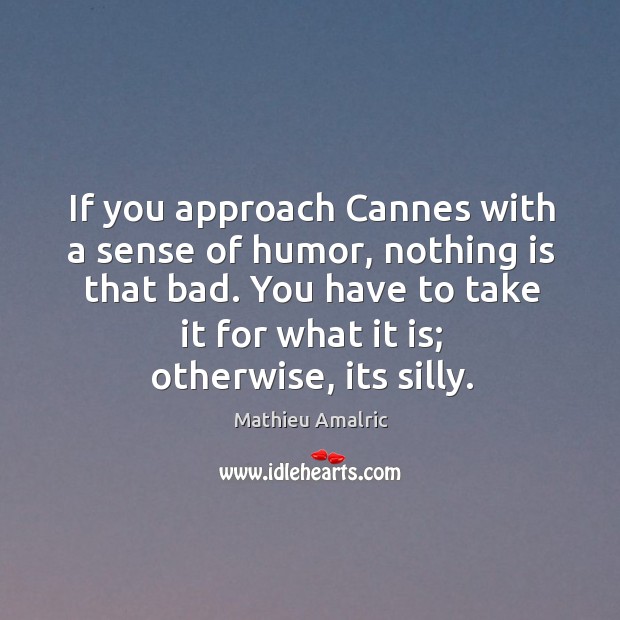 If you approach Cannes with a sense of humor, nothing is that Mathieu Amalric Picture Quote