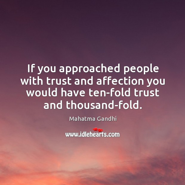 If you approached people with trust and affection you would have ten-fold Image