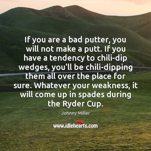 If you are a bad putter, you will not make a putt. Johnny Miller Picture Quote