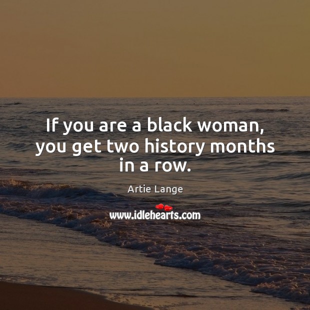 If you are a black woman, you get two history months in a row. Artie Lange Picture Quote
