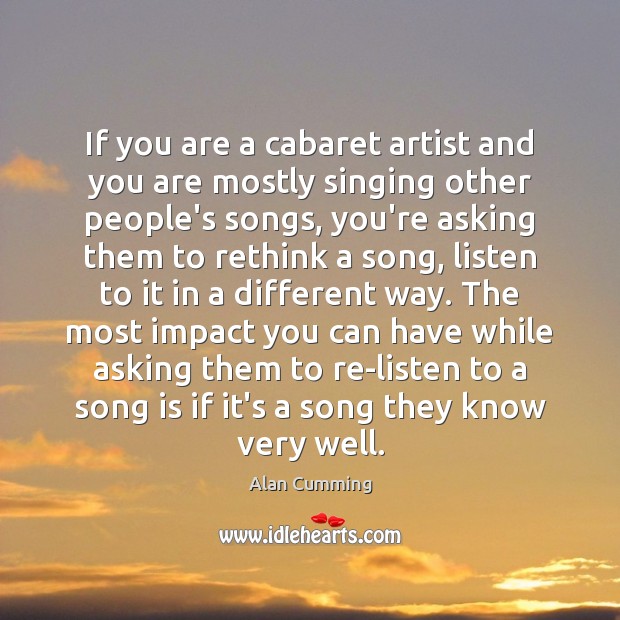 If you are a cabaret artist and you are mostly singing other Alan Cumming Picture Quote