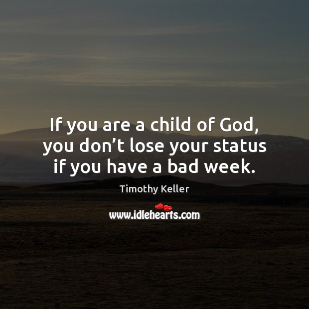 If you are a child of God, you don’t lose your status if you have a bad week. Timothy Keller Picture Quote