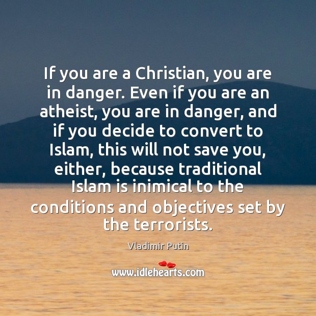 If you are a Christian, you are in danger. Even if you 