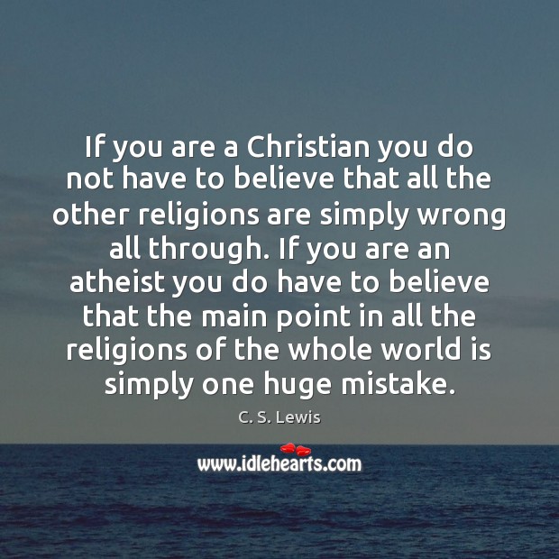 If you are a Christian you do not have to believe that C. S. Lewis Picture Quote