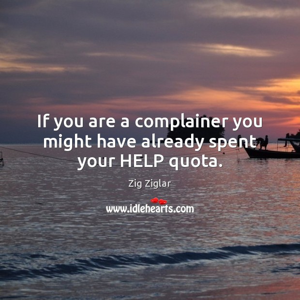 If you are a complainer you might have already spent your HELP quota. Zig Ziglar Picture Quote