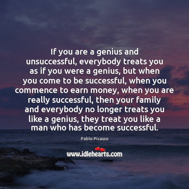 If you are a genius and unsuccessful, everybody treats you as if Pablo Picasso Picture Quote